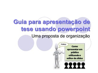 Guia para apresentação de tese usando powerpoint Uma proposta de organização 