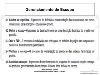 Gerenciamento de Escopo




             Mário Henrique Trentim                          27
    Gerenciamento de Projetos: PMP® e CAPM®
                                              www.EditoraAtlas.com.br
 