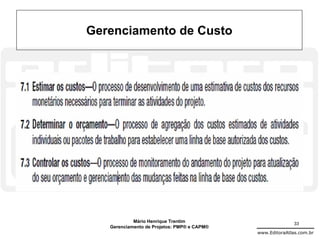 Gerenciamento de Custo




            Mário Henrique Trentim                          33
   Gerenciamento de Projetos: PMP® e CAPM®
                                             www.EditoraAtlas.com.br
 