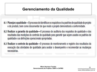 Gerenciamento da Qualidade




              Mário Henrique Trentim                          36
     Gerenciamento de Projetos: PMP® e CAPM®
                                               www.EditoraAtlas.com.br
 