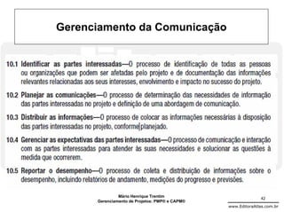 Gerenciamento da Comunicação




               Mário Henrique Trentim                          42
      Gerenciamento de Projetos: PMP® e CAPM®
                                                www.EditoraAtlas.com.br
 