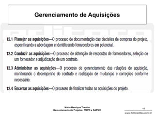 Gerenciamento de Aquisições




              Mário Henrique Trentim                          48
     Gerenciamento de Projetos: PMP® e CAPM®
                                               www.EditoraAtlas.com.br
 