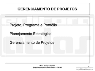 GERENCIAMENTO DE PROJETOS



Projeto, Programa e Portfólio

Planejamento Estratégico

Gerenciamento de Projetos




                       Mário Henrique Trentim                           6
              Gerenciamento de Projetos: PMP® e CAPM®
                                                        www.EditoraAtlas.com.br
 