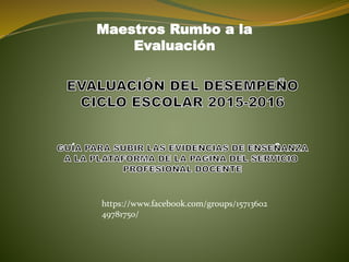 Maestros Rumbo a la
Evaluación
https://www.facebook.com/groups/15713602
49781750/
 