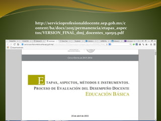 http://servicioprofesionaldocente.sep.gob.mx/c
ontent/ba/docs/2015/permanencia/etapas_aspec
tos/VERSION_FINAL_dmj_docentes_190515.pdf
 