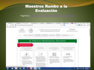 Ingrese a www.servicioprofesionaldocente.sep.gob.mx/
Maestros Rumbo a la
Evaluación
 