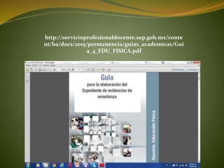 http://servicioprofesionaldocente.sep.gob.mx/conte
nt/ba/docs/2015/permanencia/guias_academicas/Gui
a_4_EDU_FISICA.pdf
 