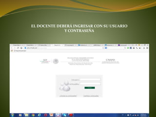 EL DOCENTE DEBERÁ INGRESAR CON SU USUARIO
Y CONTRASEÑA
 