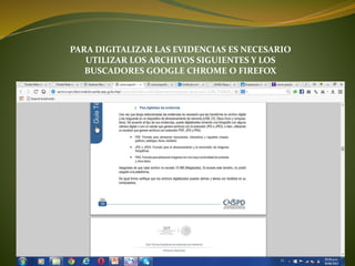 PARA DIGITALIZAR LAS EVIDENCIAS ES NECESARIO
UTILIZAR LOS ARCHIVOS SIGUIENTES Y LOS
BUSCADORES GOOGLE CHROME O FIREFOX
 
