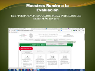 Elegir PERMANENCIA-EDUCACIÓN BÁSICA-EVALUACIÓN DEL
DESEMPEÑO 2015-2016
Maestros Rumbo a la
Evaluación
 