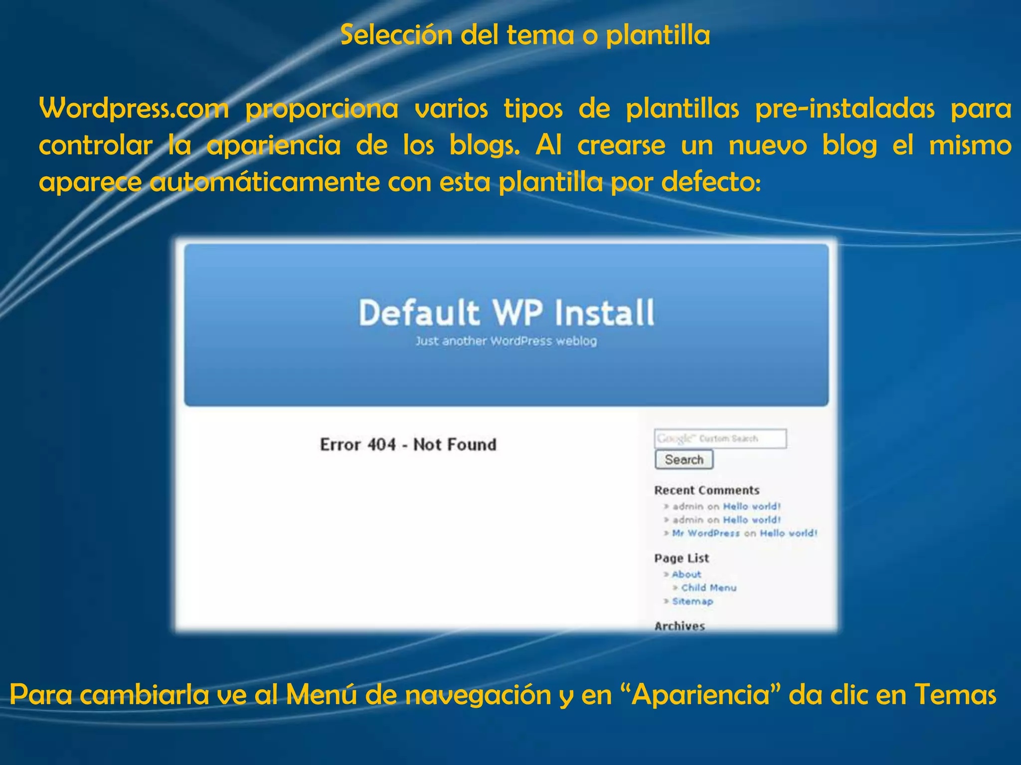 Selección del tema o plantilla Wordpress.com proporciona varios tipos de plantillas pre-instaladas para controlar la apariencia de los blogs. Al crearse un nuevo blog el mismo aparece automáticamente con esta plantilla por defecto:Para cambiarla ve al Menú de navegación y en “Apariencia” da clic en Temas 