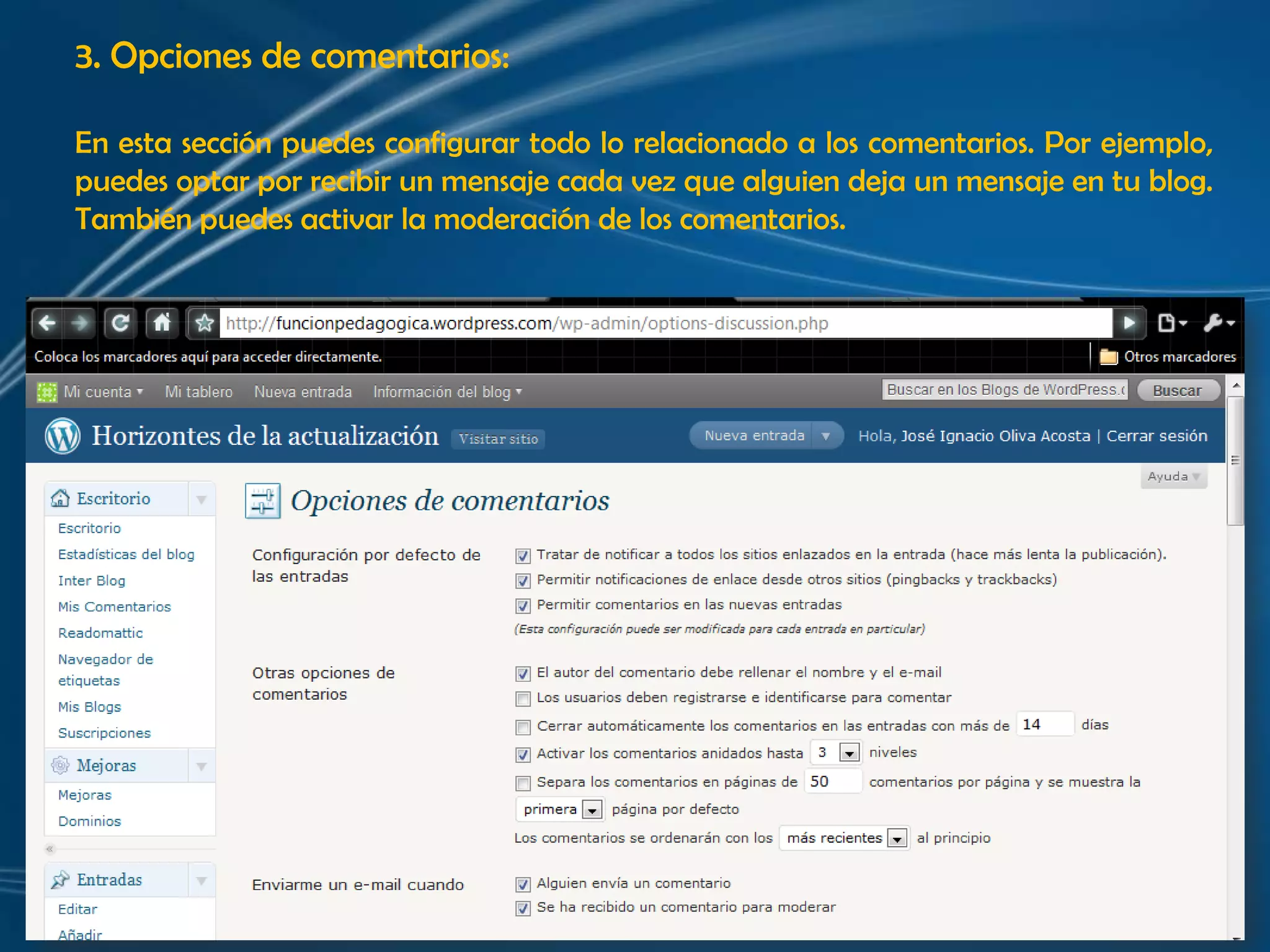 3. Opciones de comentarios:En esta sección puedes configurar todo lo relacionado a los comentarios. Por ejemplo, puedes optar por recibir un mensaje cada vez que alguien deja un mensaje en tu blog. También puedes activar la moderación de los comentarios.
