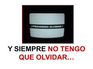Y SIEMPRE NO TENGO
   QUE OLVIDAR…
 