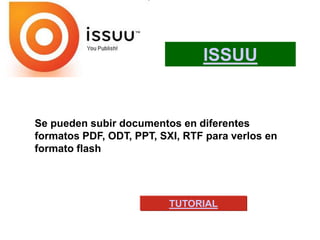 ISSUU


Se pueden subir documentos en diferentes
formatos PDF, ODT, PPT, SXI, RTF para verlos en
formato flash




                          TUTORIAL
 