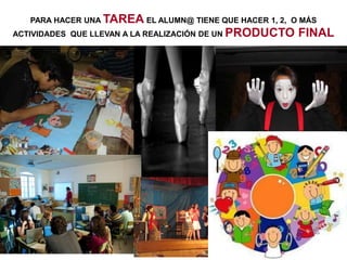 PARA HACER UNA TAREA EL ALUMN@ TIENE QUE HACER 1, 2, O MÁS
ACTIVIDADES QUE LLEVAN A LA REALIZACIÓN DE UN PRODUCTO   FINAL
 
