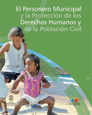 El Personero Municipal
                     y la Protección de los
                     Derechos Humanos y
                      de la Población Civil




                                                              Indice




                                      Programa Presidencial
 Vicepresidencia                      de Derechos Humanos
República de Colombia                         y DIH
 