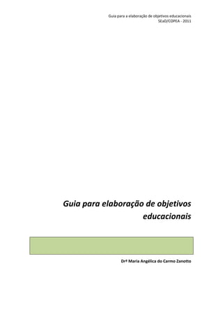 Guia para a elaboração de objetivos educacionais
SEaD/COPEA - 2011
Guia para elaboração de objetivos
educacionais
Drª Maria Angélica do Carmo Zanotto
 