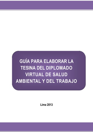 GUÍA PARA ELABORAR LA
TESINA DEL DIPLOMADO
VIRTUAL DE SALUD
AMBIENTAL Y DEL TRABAJO
Lima 2013
 