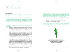 39
38
Esta actividad contribuye a desarrollar
la toma de decisiones al invitar a los alumnos
a escoger una opción en situaciones
que implican un dilema moral.
Procedimiento:
1. Escuche el siguiente cuento con sus alumnos: "Las monedas encantadas"
(http://cuentosparadormir.com/audiocuentos/espanol-neutro/
las-monedas-encantadas-audio-cuento-narrado-en-espanol-americano).
2. Explique a sus alumnos que a partir del cuento jugarán un juego de
decisiones. Usted les presentará un caso y deberán decidir cuál de las
alternativas tomar. Una vez que hayan hecho su elección, entre todos
analizarán la decisión.
3. Puede presentar a los alumnos estos casos o algunos otros que
usted elabore:
•	 Un padre de familia perdió su trabajó porque uno de sus hijos
enfermó de gravedad y como tuvo que cuidarlo faltó varios
días al trabajo. Su jefe no entendió razones, le dijo que era un
holgazán y lo despidió. El hombre muy triste y angustiado
porque tenía que comprar medicinas para su hijo enfermo se
quedó desolado afuera de la oficina sin saber qué hacer. De
pronto el jefe salió apurado y tiró, sin darse cuenta, su cartera
que parecía repleta de dinero. ¿Qué harían ustedes?
•	 Juan había ahorrado durante dos años para comprarse una bi-
cicleta. Cuando había reunido la cantidad exacta se dirigió a la
tienda. Algo debió pasar en el camino porque cuando llegó a la
tienda no encontró la bolsita donde llevaba el dinero. La busca
por todas partes, seguramente se le había caído. Abatido entró
a la tienda para ver la bicicleta que se le había escapado de las
manos. Entonces se dio cuenta de que no había nadie en la
tienda. Saludó en voz alta y un hombre desde la trastienda le
dijo que en un momento más lo atendería. Era el momento
perfecto para llevarse la bicicleta. ¿Qué harían ustedes?
Actividades
para alumnos:
Honradez
1° I 2°
4. Si las decisiones se tomaron con base en la honradez, pida que los
alumnos justifiquen su decisión y digan por qué es importante ser hon-
rado. Si las decisiones no tomaron en cuenta la honradez, pida que los
alumnos den sus razones y luego abra la discusión al grupo:
•	 ¿Qué consecuencias puede tener robar el dinero/la bicicleta?
•	 ¿Cuáles son los beneficios de actuar sin honradez?
•	 ¿Cuáles son los beneficios de actuar con honradez?
•	 ¿Por qué es importante ser honrados?
5. Cierre con la idea de que las personas honradas tienen mayores
beneficios a largo plazo, son respetadas por los demás y se ganan la
confianza de la gente.
Propósito:
Que los alumnos reflexionen
sobre la honradez mediante los
dilemas morales presentados.
septiembre
honradez
 