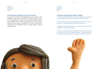 131
130
Actividad sugerida para el taller de padres:
1. Divida a los padres de familia en equipos y pídales que piensen en
las características de un buen vecino y en las de un mal vecino.
2. A continuación pida que lean el siguiente artículo: "Cómo ser un
buen vecino" (http://es.wikihow.com/ser-un-buen-vecino).
3. Pida que completen la lista del buen vecino con lo que no habían
considerado y el artículo les aportó.
4. Invite a los padres de familia a compartir esta lista con sus vecinos
en las juntas vecinales o mediante cartulinas o folletos para lograr
que en su comunidad prevalezca un ambiente cordial y respetuoso.
Actividad para el trabajo personal del maestro:
Un rasgo de la civilidad es la amabilidad, ¿qué tan amable es usted?
Deténgase a reflexionar: ¿es amable con su propia familia, sus veci-
nos, los compañeros de trabajo, los alumnos, los padres de familia?
Lea el siguiente artículo a modo de autoevaluación y recupere lo que le
puede servir para mejorar los ambientes en los que se desenvuelve,
simplemente con amabilidad: "Cómo ser amable" (http://es.wikihow.
com/ser-amable).
Actividad
para el trabajo
personal del
maestro
Actividad
sugerida para
el taller de
padres
abril
civilidad
 