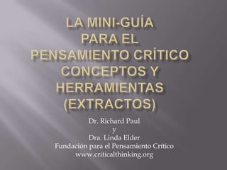 La mini-guíapara elPensamiento críticoConceptos y herramientas(extractos) Dr. Richard Paul y Dra. Linda Elder Fundación para el Pensamiento Crítico www.criticalthinking.org 