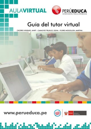 Guía del tutor virtual
CÁCERES VÁSQUEZ, JANET - CAMACHO TRUJILLO, ELENA - FLORES MOGOLLON, MARTINA
 