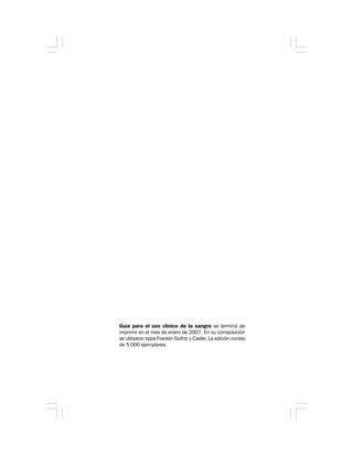 Guía para el uso clínico de la sangre se terminó de
imprimir en el mes de enero de 2007. En su composición
se utilizaron tipos Franklin Gothic y Castle. La edición consta
de 5 000 ejemplares.
 