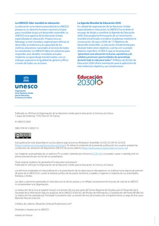 Publicado en 2024 por la Organización de las Naciones Unidas para la Educación, la Ciencia y la Cultura
7, place de Fontenoy, 75352 París 07 SP, Francia
© UNESCO 2024
ISBN: 978-92-3-300221-0
Esta publicación está disponible en acceso abierto bajo la licencia Attribution-ShareAlike 3.0 IGO (CC-BY-SA 3.0 IGO)
(http://creativecommons.org/licenses/by-sa/3.0/igo/). Al utilizar el contenido de la presente publicación, los usuarios aceptan las
condiciones de utilización del Repositorio UNESCO de acceso abierto (https://www.unesco.org/es/open-access/cc-sa).
Las imágenes acompañadas de un asterisco (*) no están cubiertas por la licencia CC-BY-SA y no pueden usarse ni reproducirse sin
previa autorización por escrito de sus propietarios.
Título original: Guidance for generative AI in education and research
Publicado en 2023 por la Organización de las Naciones Unidas para la Educación, la Ciencia y la Cultura
Los términos empleados en esta publicación y la presentación de los datos que en ella aparecen no implican toma alguna de posición
de parte de la UNESCO en cuanto al estatuto jurídico de los países, territorios, ciudades o regiones ni respecto de sus autoridades,
fronteras o límites.
Las ideas y opiniones expresadas en esta obra son las de los autores y no reflejan necesariamente el punto de vista de la UNESCO
ni comprometen a la Organización.
La traducción de la Guía al español incluyó una revisión técnica por parte del Centro Regional de Estudios para el Desarrollo de la
Sociedad de la Información bajo los auspicios de la UNESCO (Cetic.br), del Núcleo de Información y Coordinación del Ponto BR (NIC.br).
La traducción fue realizada por Prioridade Consultoria Ltda. La revisión técnica de la traducción al español estuvo a cargo de Ana Laura
Martínez Tessore (Cetic.br).
Créditos de cubierta: Olexandra Simkina/Shutterstock.com*
Diseñado e impreso por la UNESCO
Impreso en Francia
La Agenda Mundial de Educación 2030
En calidad de organización de las Naciones Unidas
especializada en educación, la UNESCO ha recibido el
encargo de dirigir y coordinar la Agenda de Educación
2030. Este programa forma parte de un movimiento
mundial encaminado a erradicar la pobreza mediante la
consecución, de aquí a 2030, de 17 Objetivos de
Desarrollo Sostenible. La educación, fundamental para
alcanzar todos estos objetivos, cuenta con su propio
objetivo específico, el ODS 4, que se ha propuesto
“garantizar una educación inclusiva, equitativa y de
calidad y promover oportunidades de aprendizaje
durante toda la vida para todos”. El Marco de Acción de
Educación 2030 ofrece orientación para la aplicación de
este ambicioso objetivo y sus compromisos.
La UNESCO: líder mundial en educación
La educación es la máxima prioridad de la UNESCO
porque es un derecho humano esencial y la base
para consolidar la paz y el desarrollo sostenible. La
UNESCO es la agencia de las Naciones Unidas
especializada en educación. Proporciona un
liderazgo a nivel mundial y regional para reforzar el
desarrollo, la resiliencia y la capacidad de los
sistemas educativos nacionales al servicio de todos
los estudiantes. La UNESCO lidera los esfuerzos para
responder a los desafíos mundiales actuales
mediante un aprendizaje transformador, con un
enfoque especial en la igualdad de género y África
a través de todas sus acciones.
CLD
2389.23
 
