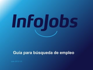 Guía para búsqueda de empleo
Julio 2012 V.0
 