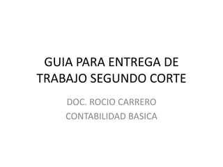 GUIA PARA ENTREGA DE TRABAJO SEGUNDO CORTE DOC. ROCIO CARRERO CONTABILIDAD BASICA 
