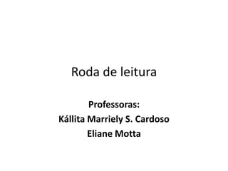 Roda de leitura Professoras:  KállitaMarriely S. Cardoso Eliane Motta 