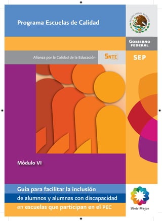 Módulo VI
Alianza por la Calidad de la Educación
Programa Escuelas de Calidad
Guía para facilitar la inclusión
de alumnos ...