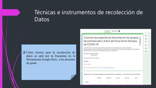 Técnicas e instrumentos de recolección de
Datos
 Cómo técnica para la recolección de
datos se optó por la Encuestas en la...