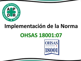 Implementación de la Norma
OHSAS 18001:07
 