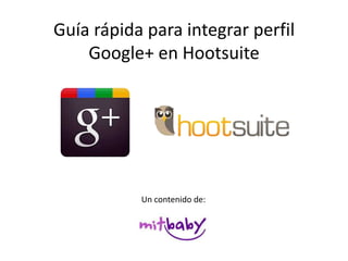 Guía rápida para integrar perfil
    Google+ en Hootsuite




           Un contenido de:
 
