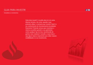 GUIA PARA INVESTIR
Rentabilizar os Investimentos




                                Onde deve investir? A escolha deve ter em conta
                                diversos factores, tais como: quando é que
                                pretende utilizar o montante que investiu? Qual é o
                                seu conhecimento do funcionamento de produtos
                                financeiros? Pretende arriscar para maximizar o
                                retorno ou prefere garantir o seu património
                                contra qualquer tipo de risco, beneficiando de
                                ganhos mais modestos? Consulte o nosso Guia e
                                veja alguns tópicos importantes para obter maiores
                                rendibilidades no seu investimento.
 