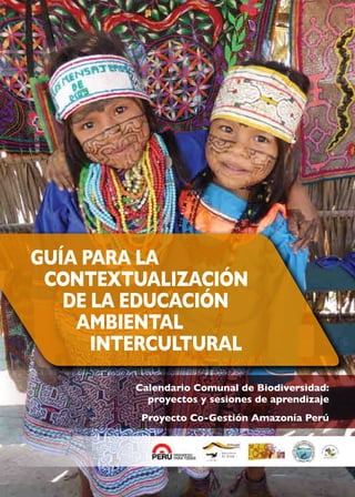 GUÍA PARA LA
CONTEXTUALIZACIÓN
DE LA EDUCACIÓN
AMBIENTAL
INTERCULTURAL
Calendario Comunal de Biodiversidad:
proyectos y sesiones de aprendizaje
Proyecto Co-Gestión Amazonía Perú
 