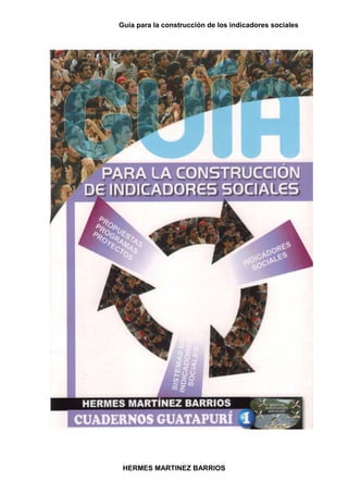 Guía para la construcción de los indicadores sociales
HERMES MARTINEZ BARRIOS
 