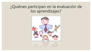 ¿Quiénes participan en la evaluación de
los aprendizajes?
 