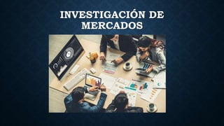 INVESTIGACIÓN DE
MERCADOS
 