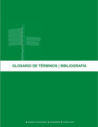 GLOSARIO DE TÉRMINOS | BIBLIOGRAFÍA




      +   Igualdad de Oportunidades   +   Empleabilidad   +   Inclusión social
 