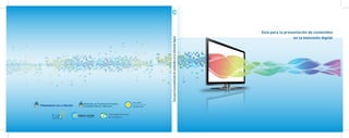 Guía para la presentación de contenidos en la televisión digital

Guía para la presentación de contenidos
en la televisión digital

 