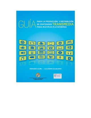 Guía para la producción y distribución de contenidos transmedia para múltiples plataformas -  Fernando Acuña y Alejandro Caloguerea