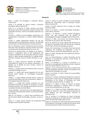 19
Bibliografía
Aiken, L. (1996). Test psicológicos y evaluación. México:
Prentice Hall.
Cohen, R. & Swerdlik, M. (2000). Pruebas y evaluación
psicológicas. México: McGraw Hill.
Costa Jr., P.; & McCrae, R. (1995). Domains and Facets:
Hierarchical personality Assessment Using the Revised NEO
Personality Inventory. Journal of Personality Assessment, 64
(1), 21-51.
Cronbach, L. (1998). Los test psicológicos. Aplicaciones a las
organizaciones, la educación y la clínica. Madrid: Biblioteca
Nueva.
Cutchin, G. (1998). Relationships between the big five
personality factors and performance criteria for inservice high
school teachers. Doctoral dissertation at Purdue University.
Day, S. X. & Rounds, J. (1997). “A little more than kin, and less
than kind”: Basic interests in vocational research and career
counseling. Career Development Quarterly, 45, 207–220.
Del Pozo, M., Martínez-Aznar, M., Rodrigo, M., & Varela, P.
(2004). A comparative study of the professional and
curricular conceptions of the secondary education science
teacher in Spain: possible implications for ongoing teacher
education. European Journal of Teacher Education, 27, 193 –
213.
García, G. (2005). Estructura Factorial del Modelo de
Personalidad de Cattell en una Muestra Colombiana y su
Relación con el Modelo de Cinco Factores. Avances en
Medición, 3 (1), 53-72.
Holland, J. L. (1959). A theory of vocational choice. Journal of
Counseling Psychology, 6, 35–45.
Holland, J. L. (1987). 1987 manual supplement for the self-
directed search. Odessa, FL: Psychological Assessment
Resources.
Holland, J. L. (1997). Making vocational choices: A theory of
vocational personalities and work environments. Odessa, FL:
Psychological Assessment Resources.
Holland, J. L. (1999). Why interest inventories are also
personality inventories. En Savickas, M. & Spokane, A. (Eds.),
Vocational interests: Their meaning, measurement, and use in
counselling. Palo Alto, CA: Davies-Black.
Jensen-Campbell, L. & Graziano, M. (2001). Agreeableness as
a moderator of interpersonal conflicts. Journal of personality,
69, 2, 323-362.
Kelly, W. E. & Johnson, J. L. (2005). Time use efficiency and
the Five-Factor Model of personality. Education, 125 (3), 511-
515.
Kuder, G. F. (1977). Activity interests and occupational choice.
Chicago: Science Research Associates.
Larsen, R. & Buss, D. (2005). Psicología de la personalidad.
Dominios del conocimiento sobre la naturaleza humana.
México: McGraw Hill.
Leache, B. (2001). Relaciones entre el equipo de trabajo.
Barcelona: Edebé.
Liebert, R. & Liebert, L. (2000). Personalidad. Estrategias y
temas. México: Thomson.
Maestre, J. & Palmero, F. (2004). Procesos psicológicos
básicos. Una guía académica para los estudios en
psicopedagogía, psicología y pedagogía. Madrid: McGraw Hill.
McCrae, R. Y Allik, J. Eds. (2002). The Five-Factor Model of
Personality Across Cultures. New York: Kluwer
Mount, M., & Barrick, M. (2005). Higher-Order Dimensions of
The Big Five Personality Traits and The Big Six Vocational
Interest Types. Personnel Psychology, 58, 447-478.
Mount, M.K. & Muchinsky, P. M. (1978). Person-environment
congruence and employee job satisfaction. A test of
Holland’s Theory. Journal of Vocational Behavior, 13, 84–100.
Myers, D. (2005). Teaching Tips from Experienced Teachers.
Observer, 18 (3).
Ozer, D. & Benet-Martínez, V. (2006). Personality and the
prediction of consequential outcomes. Annual Review of
Psychology, 57 (1), 401-421.
Parera, I. & González, A. L. (2005). La motivación y su
influencia en las organizaciones laborales. Revista Transporte,
Desarrollo y Medio Ambiente, 25(2), 37 – 40.
Salgado, J. (2003). Predicting job performance using FFM and
non-FFM personality measures. Journal of Occupational and
Organizational Psychology, 76, 323-346.
Schultz, D & Schultz, S. (2002). Teorías de la personalidad.
México: Thomson.
Simonton, D. K. (2003). Teaching and the Big Five: Or what I've
learned from a dozen years on teaching award committees.
Presentation to the Society of Personality and Social
Psychology teaching workshop. Los Angeles, CA.
Spokane, A. R. (1985). A review of research on person-
environment congruence in Holland’s theory of careers.
Journal of Vocational Behavior, 26, 306–343.
Strong, E. K. Jr. (1960). An 18-year longitudinal report on
interests. En Layton, W. L. (Ed.), The strong vocational interest
blank: Research and uses. Minneapolis: University of
Minnesota Press.
Tett, R.; Jackson, D. & Rothstein, M. (1991). Personality
measures as predictors of job performance: A meta-analytic
review. Personnel Psychology, 44(4), 703-742.
Tupes, E.C. & Christal, R.E. (1961, May). Recurrent Personality
Factors Based on Trait Ratings. Lackland Air Force Base, Texas:
Aeronautical Systems Division, Personnel Laboratory.
 