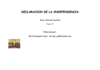 DECLARACION DE LA INDEPENDENCIA

              Area: Ciencias Sociales

                      Curso: 6º



                   Elaborado por:

   Mirta Elisabeth Solis. mirtael_sol@hotmail.com
 