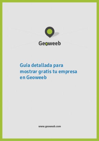 Guía detallada para
mostrar gratis tu empresa
en Geoweeb

1

www.geoweeb.com

 
