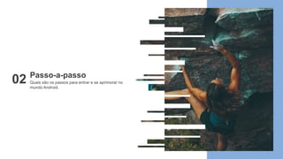 Quais são os passos para entrar e se aprimorar no
mundo Android.
Passo-a-passo
02
 