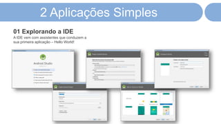 2 Aplicações Simples
A IDE vem com assistentes que conduzem a
sua primeira aplicação – Hello World!
01 Explorando a IDE
 