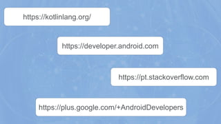 https://kotlinlang.org/
https://plus.google.com/+AndroidDevelopers
https://developer.android.com
https://pt.stackoverflow.com
 