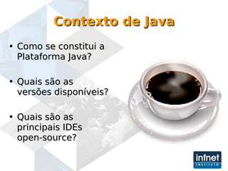 Contexto de Java Como se constitui a Plataforma Java? Quais são as versões disponíveis? Quais são as principais IDEs open-source? 